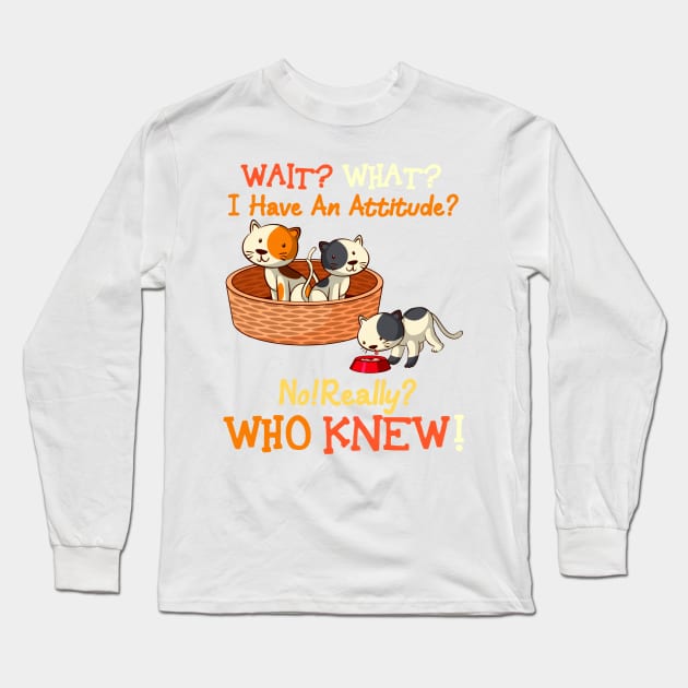 Wait what i have an attiude no really who knew Cats Long Sleeve T-Shirt by Hound mom
